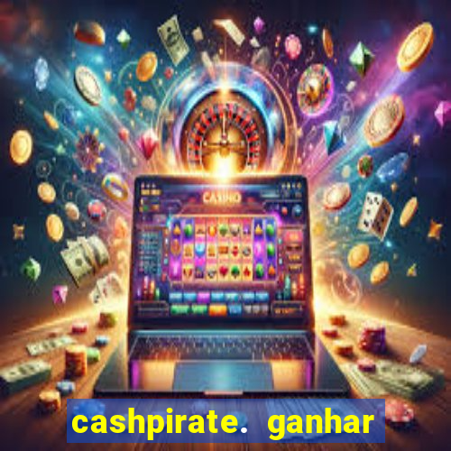 cashpirate. ganhar dinheiro jogando